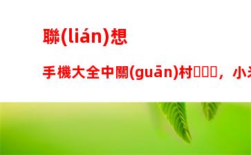 聯(lián)想手機大全中關(guān)村，小米手機大全中關(guān)村